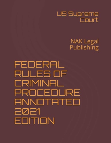 Federal Rules of Criminal Procedure Annotated 2021 Edition NAK Legal Publishing