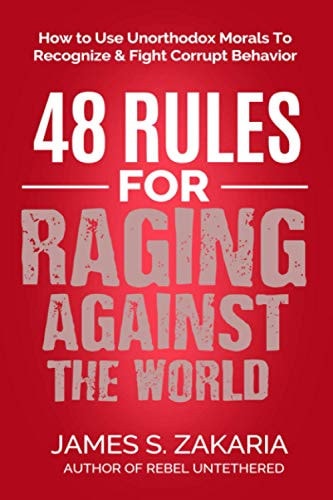 48 Rules for Raging Against the World How to Use Unorthodox Morals to Recognize and Fight Corrupt Behavior