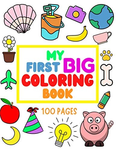 My First Big Coloring Book 100 Pages - MY FIRST BIG COLORING BOOK: Simple, Easy, Jumbo Pictures To Color - Coloring Books for Toddlers, Kids Ages 2-4 for Educational, Early Learning, Preschool and Kindergarten