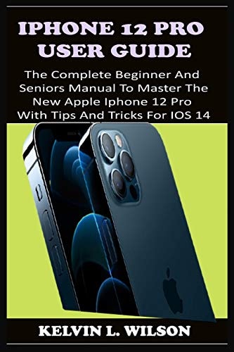 IPhone 12 Pro User Guide The Complete Beginner And Seniors Guide On How To Use The New IPhone 12 Pro(2020) With Advanced Tips And Trick To Help You Master IPhone 12 Pro Interface Like A Pro