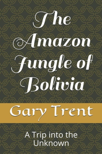 The Amazon Jungle of Bolivia A Trip Into the Unknown