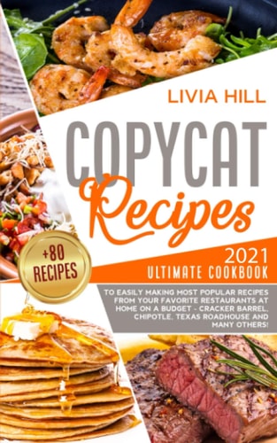 Copycat Recipes 2021 Ultimate Cookbook to Easily Making Most Popular Dishes from Your Favorite Restaurants at Home ON A BUDGET - Cracker Barrel, Chipotle, Texas Roadhouse and Many Others!