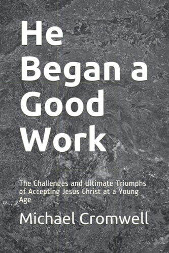He Began a Good Work The Challenges and Ultimate Triumphs of Accepting Jesus Christ at a Young Age