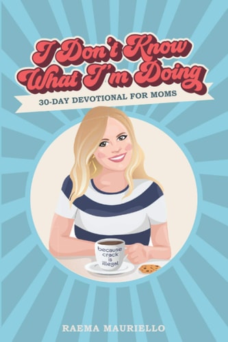 I Don't Know What I'm Doing A 30-Day Devotional for Moms