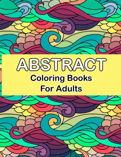 Abstract Coloring Books for Adults Abstract Coloring Books For Adults Relaxation For Women Or Men In Large Print, Relaxation and Creativity Stimulation for Grown-Ups