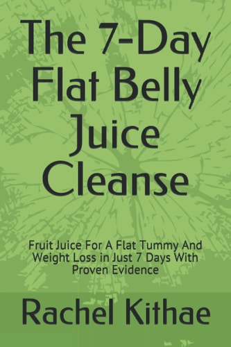 The 7-Day Flat Belly Juice Cleanse Fruit Juice For A Flat Tummy And Weight Loss in Just 7 Days With Proven Evidence