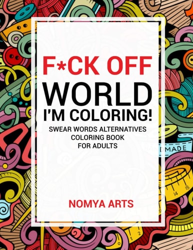 F*ck Off World, I'm Coloring! Swear Words Alternatives Coloring Book for Adults 50 Witty Cuss Words and Insults Alternatives to Unplug and Relax During Pandemic