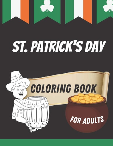 St. Patrick's Day Coloring Book for Adults Lucky Clovers, Leprechauns, Shamrocks with Rainbows and Pots of Gold and Beer