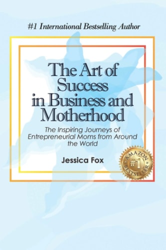 The Art of Success in Business and Motherhood The Inspiring Journeys of Entrepreneurial Moms from Around the World