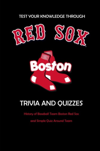 Test Your Knowledge Through Boston Red Sox Trivia and Quizzes History of Baseball Team Boston Red Sox and Simple Quiz Around Team: Red Sox Books Adults