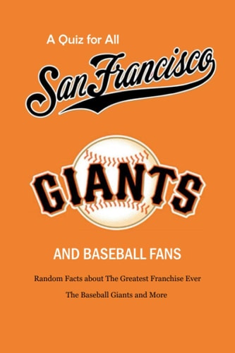 A Quiz for All San Francisco Giants and Baseball Fans Random Facts about The Greatest Franchise Ever, The Baseball Giants and More: Gifts for Sf Giants Fans