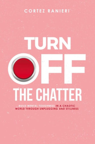 Turn Off The Chatter Build Mental Toughness In A Chaotic World Through Unplugging and Stillness