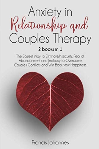 Anxiety in Relationship and Couples Therapy 2 Books in 1: : The Easiest Way to Eliminate, Insecurity, Fear of Abandonment and Jealousy to Overcome Couples Conflicts and Win Back Your Happiness