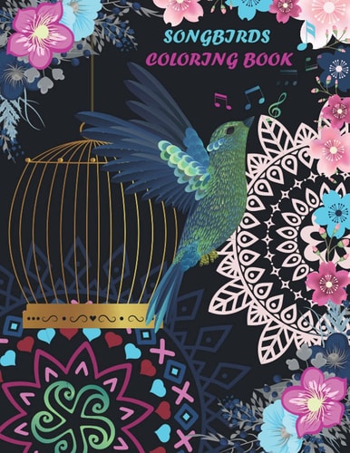 Songbirds Coloring Book Adult Coloring Book, Flowers, Mandalas, Nature Scenes, Simple and Complex Illustrations. Relaxing Songbirds Coloring Book.
