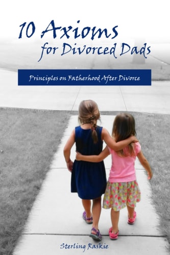 10 Axioms for Divorced Dads Principles on Fatherhood After Divorce