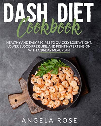 Dash Diet Cookbook Healthy and Easy Recipes to Quickly Lose Weight, Lower Blood Pressure, and Fight Hypertension with a 28- Day Meal Plan