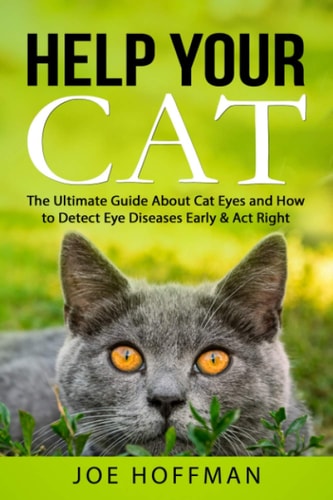 Help Your Cat - The Ultimate Guide About Cat Eyes and How to Detect Eye Diseases Early & Act Right Learn How to Take Better Care of Your Cat's Eyes