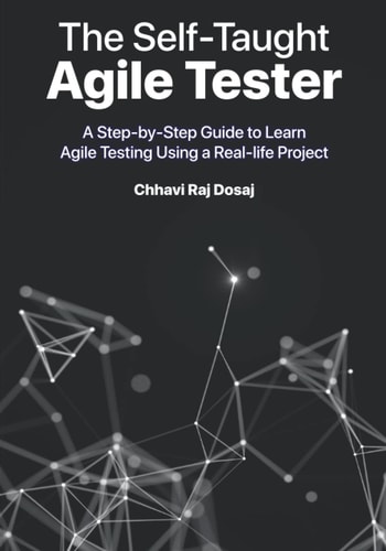 The Self-Taught Agile Tester A Step-By-Step Guide to Learn Agile Testing Using a Real-Life Project