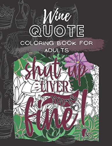 Wine Quote Coloring Book for Adults Shut Up Liver, You're Fine and Other Fun, Witty, Sassy Sayings to Color