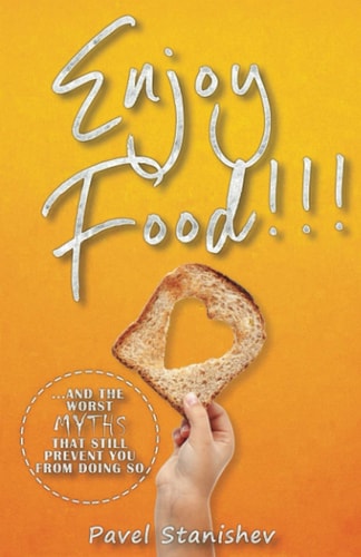 Enjoy Food!!! ...and the Worst Myths that Still Prevent You from Doing So