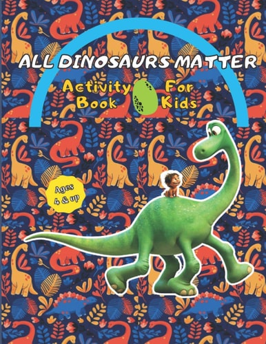 All Dinosaurs Matter Dinosaurs Activity Books For Kids 4 & Up, Coloring Fun and Awesome Dinosaurs Activity