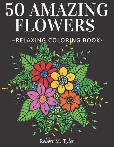 50 Amazing Flowers Relaxing Coloring Book Coloring Book For Adults, Bouquets, Roses, Sunflowers And Many Other Plants.