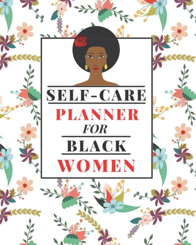 Self-Care Planner for Black Women 1 Year Daily Self Care/Mental Health Planner for Black Women: Daily Self-Care Log | Mood Tracker | Daily Task Planner | Affirmation Log | Gratitude Journal | Bonus Coloring Pages | Great Black Women Gift