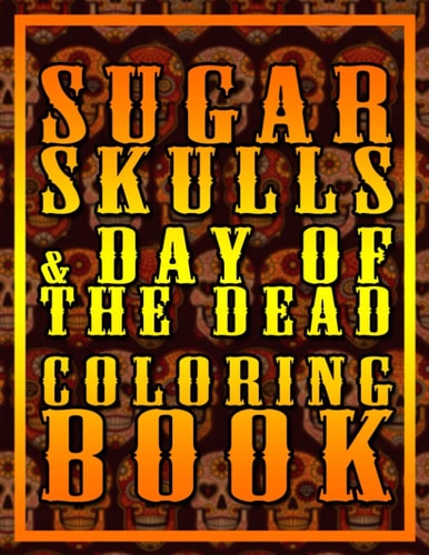 Sugar Skulls & Day Of The Dead Coloring Book For Adults And Kids