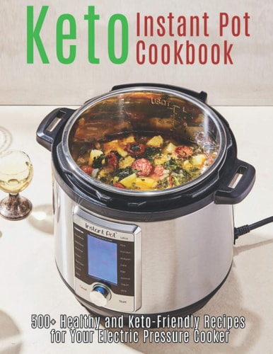 Keto Instant Pot Cookbook 500+ Healthy and Keto-Friendly Recipes for Your Electric Pressure Cooker