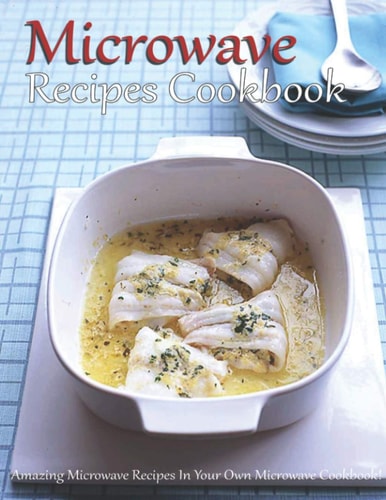 Microwave Recipes Cookbook Amazing Microwave Recipes In Your Own Microwave Cookbook!