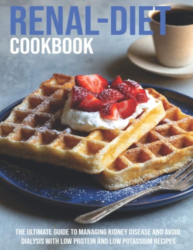 Renal-Diet Cookbook The Ultimate Guide To Managing Kidney Disease And Avoid Dialysis With Low Protein And Low Potassium Recipes
