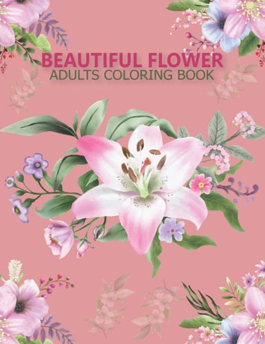 Beautiful Flower Adults Coloring Book An Adult Coloring Book With Stress-relif, Easy and Relaxing Coloring Pages.