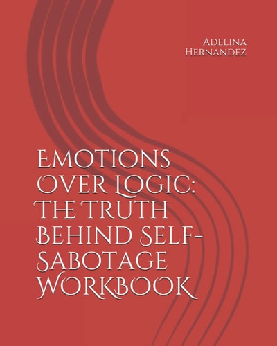 Emotions Over Logic The Truth Behind Self-Sabotage WORKBOOK