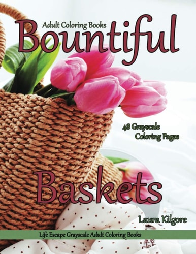 Adult Coloring Books Bountiful Baskets Life Escapes Grayscale Adult Coloring Books 48 Grayscale Coloring Pages Baskets, Flowers, Cats, Dogs, Fruit, Wagons, Portraits and More