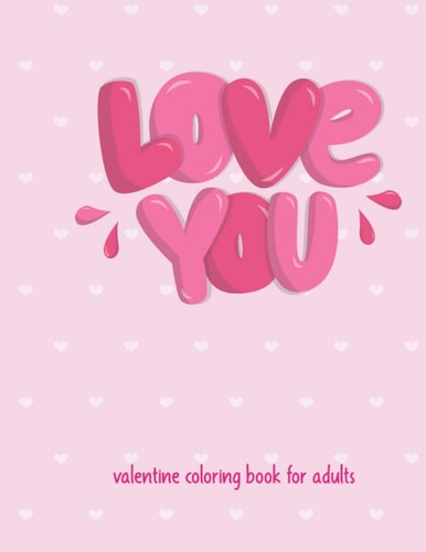 Love You Valentine Coloring Book For Adults Cute and Super Fun 30 Pages Featuring Hearts, Flowers and Other Images of Love ! Valentine Coloring Book for Women, Valentine Coloring Book for Girls, Valentine Gift for Her