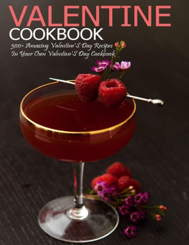 Valentine Cookbook 300+ Amazing Valentine's Day Recipes In Your Own Valentine'S Day Cookbook