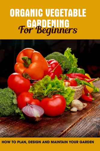 Organic Vegetable Gardening For Beginners How To Plan, Design And Maintain Your Garden: Types Of Garden