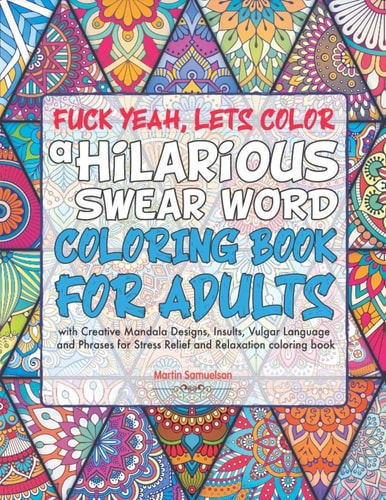 Fuck Yeah, Lets Color A Hilarious Swear Word Coloring Book for Adults with Creative Mandala Designs, Insults, Vulgar Language and Phrases for Stress Relief and Relaxation