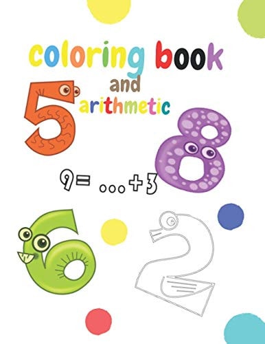 Coloring Book and Arithmetic The Coloring and Math Book for Children from Number 1 to Number 10 is for Kindergarten Children from 3 to 5 Years Old