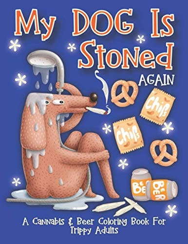 My Dog Is Stoned Again; A Cannabis & Beer Coloring Book For Trippy Adults The Perfect Stress Relief Gift For The Weed Lover In Your Life