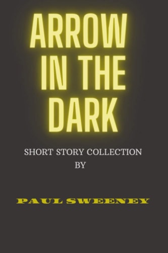 Arrow in The Dark Short Story Collection of Paul Sweeney