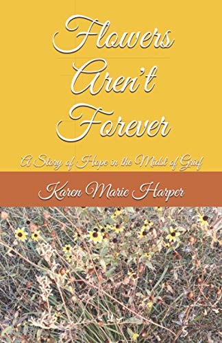 Flowers Aren't Forever A Story of Hope in the Midst of Grief