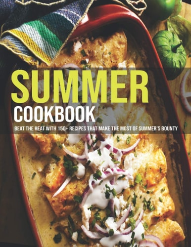 Summer Cookbook Beat The Heat With 150+ Recipes That Make The Most Of Summer's Bounty