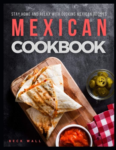Mexican Cookbook Stay Home and Relax with Cooking Mexican Recipes