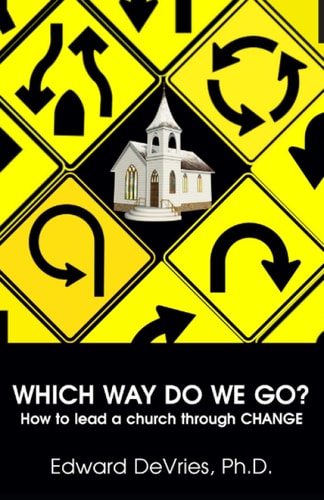 WHICH WAY DO WE GO? How to Lead a Church Through CHANGE
