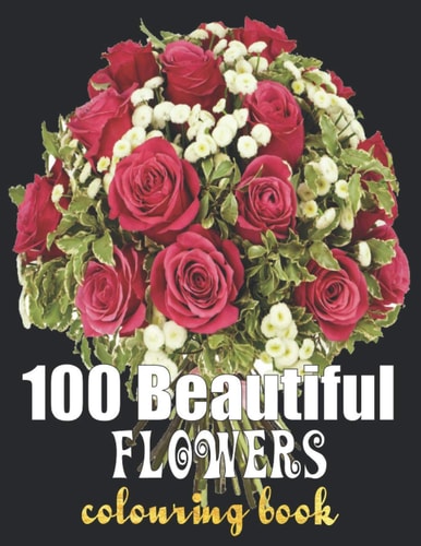 100 Beautiful Flowers Coloring Book An Adult Coloring Book Featuring 100 Beautiful Flower Designs Including Succulents Potted Plants Bouquets Wildflowers