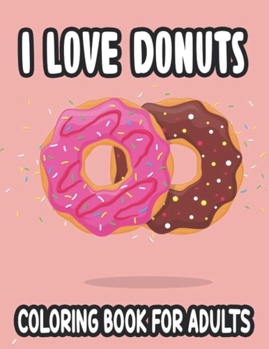 I Love Donuts Coloring Book For Adults Stress Relief Coloring Book with Intricate Designs and Large Print Doughnut Illustrations, Relaxing Coloring Pages For Donut Lovers