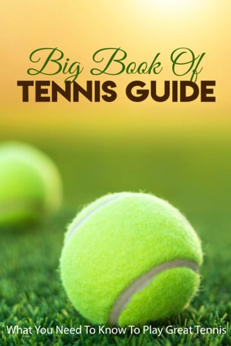 Big Book Of Tennis Guide What You Need To Know To Play Great Tennis: How To Win Tennis