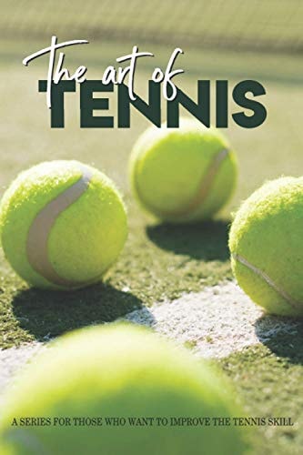 The Art Of Tennis A Series For Those Who Want To Improve The Tennis Skill: Tennis Secrets