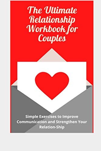 The Ultimate Relationship Workbook for Couple Simple Exercises to Improve Communication and Strengthen Your Relation-Ship